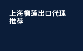 上海榴莲出口代理推荐