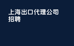 上海出口代理公司招聘