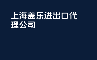上海盖乐进出口代理公司