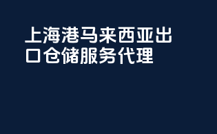 上海港马来西亚出口仓储服务代理