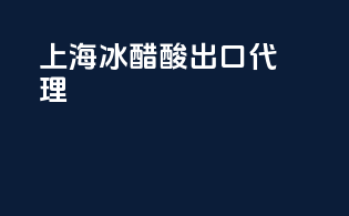 上海冰醋酸出口代理