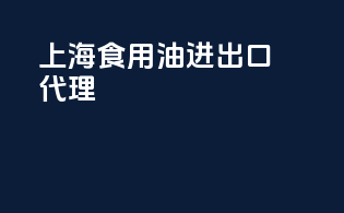 上海食用油进出口代理