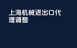 上海机械进出口代理调整