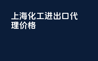上海化工进出口代理价格