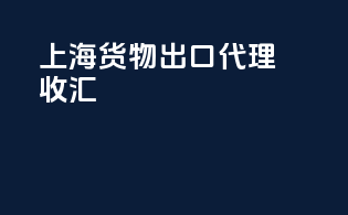 上海货物出口代理收汇