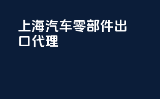 上海汽车零部件出口代理