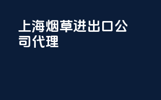 上海烟草进出口公司代理