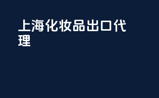 上海化妆品出口代理