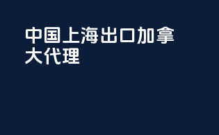 中国上海出口加拿大代理