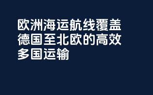 欧洲海运航线：覆盖德国至北欧的高效多国运输