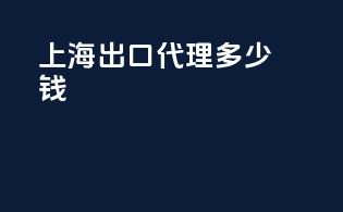 上海出口代理多少钱