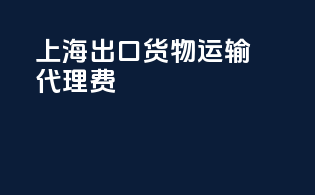 上海出口货物运输代理费