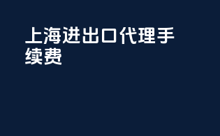 上海进出口代理手续费