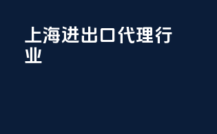 上海进出口代理行业