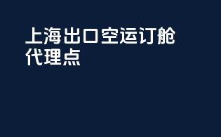 上海出口空运订舱代理点