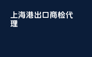 上海港出口商检代理