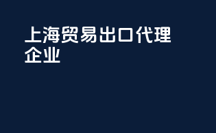 上海贸易出口代理企业