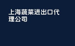上海蔬菜进出口代理公司