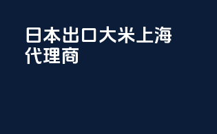 日本出口大米上海代理商
