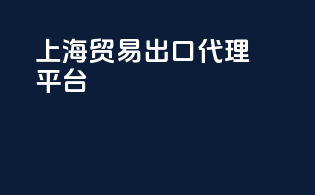 上海贸易出口代理平台
