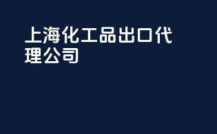 上海化工品出口代理公司