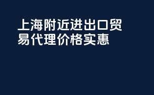 上海附近进出口贸易代理价格实惠