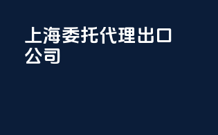 上海委托代理出口公司