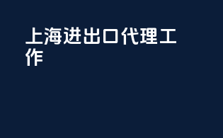 上海进出口代理工作