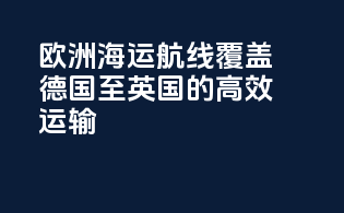 欧洲海运航线：覆盖德国至英国的高效运输