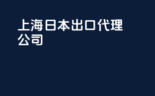 上海日本出口代理公司