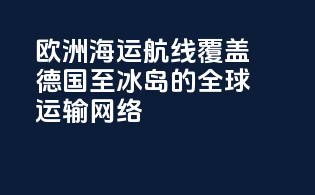 欧洲海运航线：覆盖德国至冰岛的全球运输网络