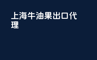 上海牛油果出口代理