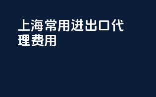 上海常用进出口代理费用
