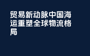 贸易新动脉：中国海运重塑全球物流格局