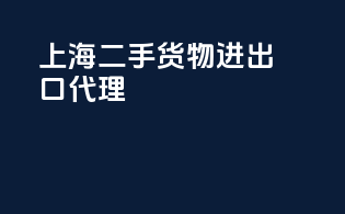 上海二手货物进出口代理