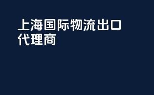 上海国际物流出口代理商