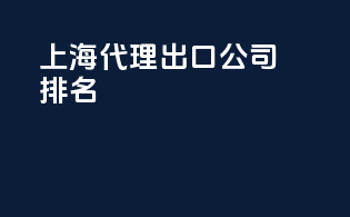 上海代理出口公司排名