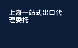 上海一站式出口代理委托
