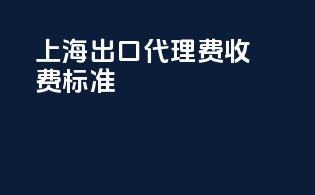 上海出口代理费收费标准