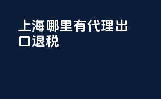 上海哪里有代理出口退税