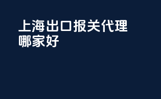 上海出口报关代理哪家好