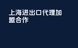 上海进出口代理加盟合作