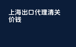 上海出口代理清关价钱