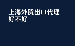 上海外贸出口代理好不好