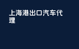 上海港出口汽车代理