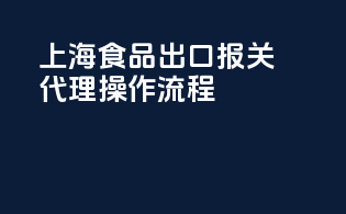上海食品出口报关代理操作流程