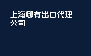 上海哪有出口代理公司