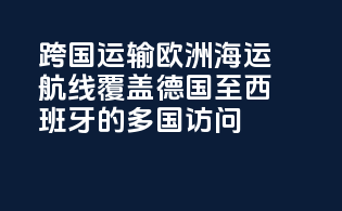 跨国运输：欧洲海运航线覆盖德国至西班牙的多国访问