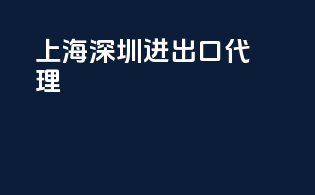 上海深圳进出口代理