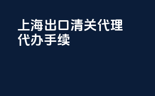 上海出口清关代理代办手续